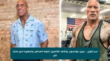 سر الوزن.. دوين جونسون يكشف تفاصيل تحوله المذهل وتجهيزه لدور مارك كير